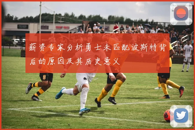 薪资专家分析勇士未匹配波斯特背后的原因及其历史意义