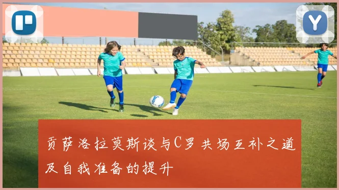 贡萨洛拉莫斯谈与C罗共场互补之道及自我准备的提升