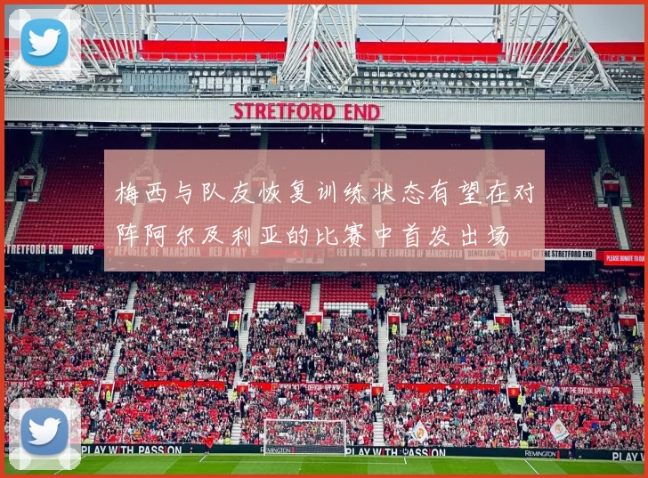 梅西与队友恢复训练状态有望在对阵阿尔及利亚的比赛中首发出场